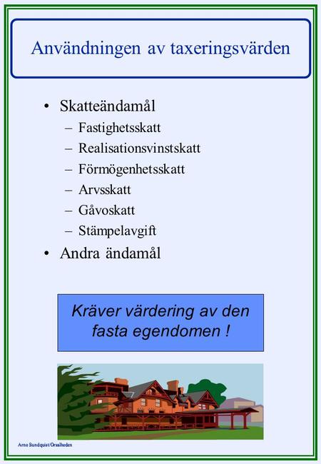 Arne Sundquist/Orsalheden Användningen av taxeringsvärden Skatteändamål – –Fastighetsskatt – –Realisationsvinstskatt – –Förmögenhetsskatt – –Arvsskatt.