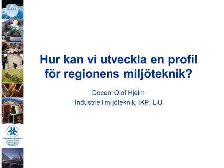Hur kan vi utveckla en profil för regionens miljöteknik? Docent Olof Hjelm Industriell miljöteknik, IKP, LiU.