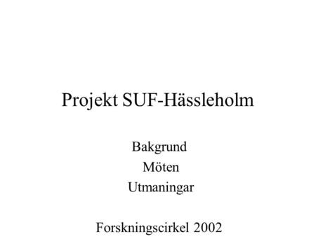 Projekt SUF-Hässleholm Bakgrund Möten Utmaningar Forskningscirkel 2002 Inventering 2003 C-Uppsats 2005 Familjeterapeutisk ansats.