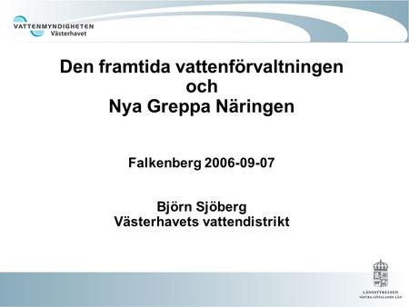 Den framtida vattenförvaltningen och Nya Greppa Näringen Falkenberg 2006-09-07 Björn Sjöberg Västerhavets vattendistrikt.