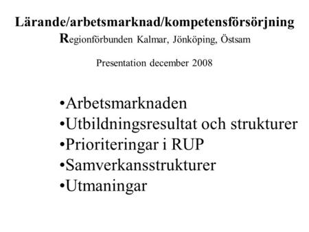 Lärande/arbetsmarknad/kompetensförsörjning R egionförbunden Kalmar, Jönköping, Östsam Presentation december 2008 Arbetsmarknaden Utbildningsresultat och.