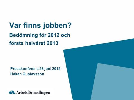 Var finns jobben? Bedömning för 2012 och första halvåret 2013 Presskonferens 28 juni 2012 Håkan Gustavsson.