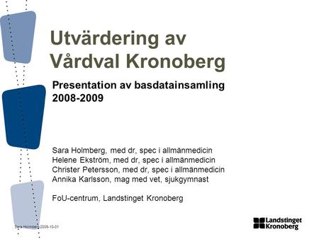 Sara Holmberg 2009-10-01 Utvärdering av Vårdval Kronoberg Presentation av basdatainsamling 2008-2009 Sara Holmberg, med dr, spec i allmänmedicin Helene.