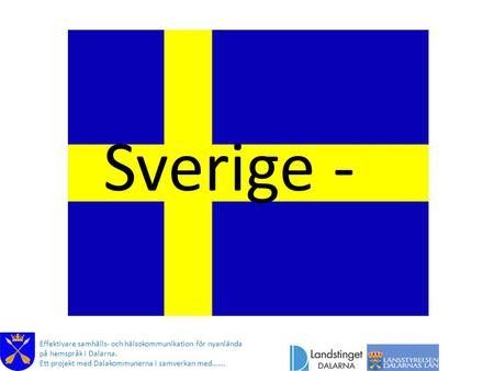Sverige - Ditt nya hemland och dess flagga (Här berättar kommunikatören ) Effektivare samhälls- och hälsokommunikation för nyanlända på hemspråk i Dalarna.