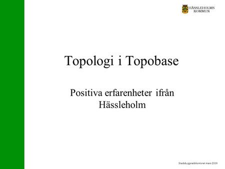 Stadsbyggnadskontoret mars 2009 Topologi i Topobase Positiva erfarenheter ifrån Hässleholm.