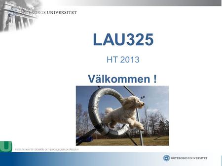 Www.gu.se Välkommen ! LAU325 HT 2013. www.gu.se Inger Lindvall, kursansvarig Anette Wahlandt, kursledare ********* Barbro Ericsson, kursadministratör.