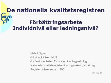 De nationella kvalitetsregistren Förbättringsarbete Individnivå eller ledningsnivå? Mats Löfgren öl kvinnokliniken NUS doc/lektor enheten för obstetrik.