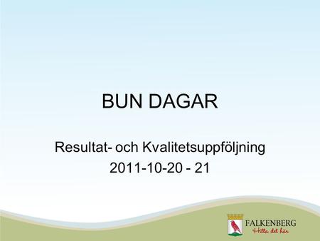 BUN DAGAR Resultat- och Kvalitetsuppföljning 2011-10-20 - 21.