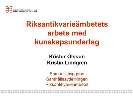 Riksantikvarieämbetets arbete med kunskapsunderlag Krister Olsson Kristin Lindgren Samhällsbyggnad Samhällsavdelningen Riksantikvarieämbetet.