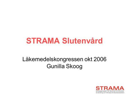 STRAMA Slutenvård Läkemedelskongressen okt 2006 Gunilla Skoog.