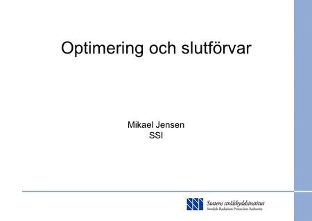 Optimering och slutförvar Mikael Jensen SSI. SSI:s föreskrifter om slutförvaring SSI FS 1998:1 Statens strålskyddsinstituts föreskrifter om skydd av människors.