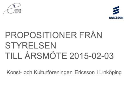 Slide title minimum 48 pt Slide subtitle minimum 30 pt PROPOSITIONER FRÅN STYRELSEN TILL ÅRSMÖTE 2015-02-03 Konst- och Kulturföreningen Ericsson i Linköping.