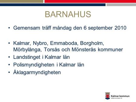 BARNAHUS Gemensam träff måndag den 6 september 2010 Kalmar, Nybro, Emmaboda, Borgholm, Mörbylånga, Torsås och Mönsterås kommuner Landstinget i Kalmar län.