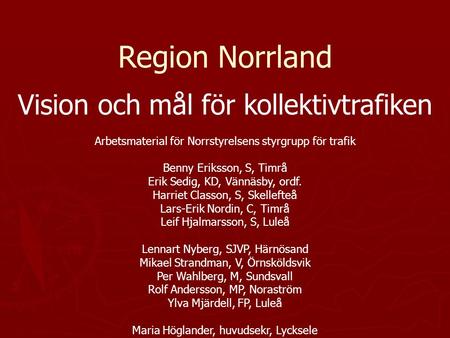 Region Norrland Vision och mål för kollektivtrafiken Arbetsmaterial för Norrstyrelsens styrgrupp för trafik Benny Eriksson, S, Timrå Erik Sedig, KD, Vännäsby,