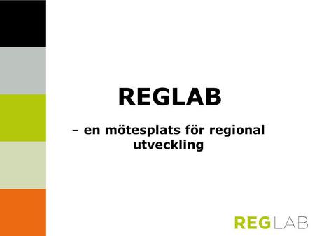 REGLAB – en mötesplats för regional utveckling. Vi möts – vi lär – vi gör  Fokus: Regional utveckling  Lärande, analys, benchmarking Medlemmarnas behov.