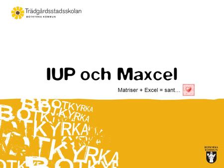 IUP och Maxcel Matriser + Excel = sant…. Hur det startade…  Traditionella utvecklingssamtal  Föreläsning om ELUS våren 2008  Elevledda utvecklingssamtal.