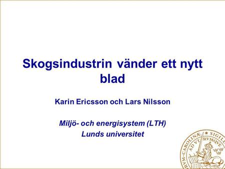 Skogsindustrin vänder ett nytt blad Karin Ericsson och Lars Nilsson Miljö- och energisystem (LTH) Lunds universitet.