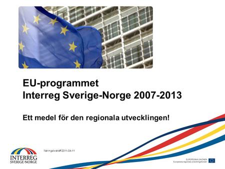 Näringslivsträff 2011-04-11 EU-programmet Interreg Sverige-Norge 2007-2013 Ett medel för den regionala utvecklingen!