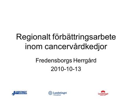 Regionalt förbättringsarbete inom cancervårdkedjor Fredensborgs Herrgård 2010-10-13.