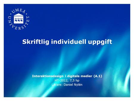 Skriftlig individuell uppgift Interaktionsdesign i digitala medier (A.1) HT-2012, 7,5 hp Lärare: Daniel Nylén.