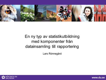 En ny typ av statistikutbildning med komponenter från datainsamling till rapportering Lars Rönnegård.