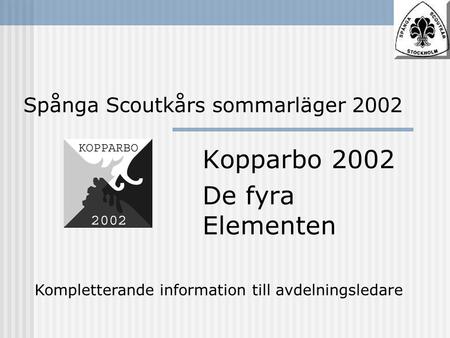 Spånga Scoutkårs sommarläger 2002 Kopparbo 2002 De fyra Elementen Kompletterande information till avdelningsledare.