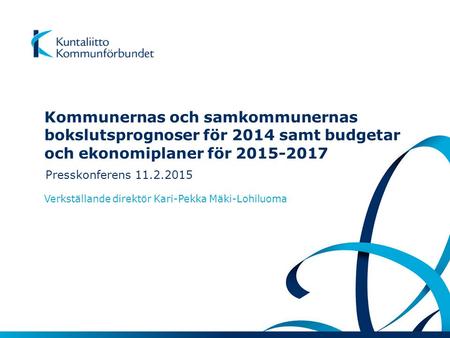 Kommunernas och samkommunernas bokslutsprognoser för 2014 samt budgetar och ekonomiplaner för 2015-2017 Presskonferens 11.2.2015 Verkställande direktör.