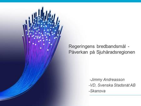 1 Regeringens bredbandsmål - Påverkan på Sjuhäradsregionen -Jimmy Andreasson -VD, Svenska Stadsnät AB -Skanova.