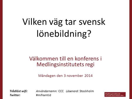Vilken väg tar svensk lönebildning? Välkommen till en konferens i Medlingsinstitutets regi Måndagen den 3 november 2014 Trådlöst wifi: Användarnamn: CCC.