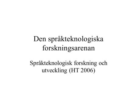 Den språkteknologiska forskningsarenan Språkteknologisk forskning och utveckling (HT 2006)
