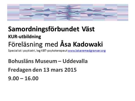 Samordningsförbundet Väst KUR-utbildning Föreläsning med Åsa Kadowaki Specialist i psykiatri, leg KBT-psykoterapeut www.lakaremedgranser.org Bohusläns.