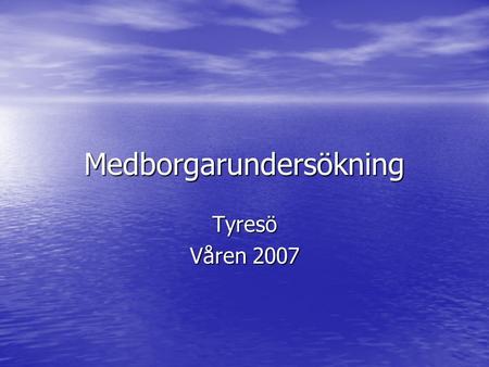 Medborgarundersökning Tyresö Våren 2007. Medborgarundersökning  Tyresö och 35 andra kommuner  Sedan hösten 2005 har 130 kommuner deltagit i undersökningen.