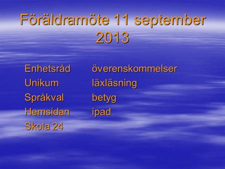 Föräldramöte 11 september 2013 Enhetsrådöverenskommelser Unikumläxläsning Språkvalbetyg Hemsidanipad Skola 24.