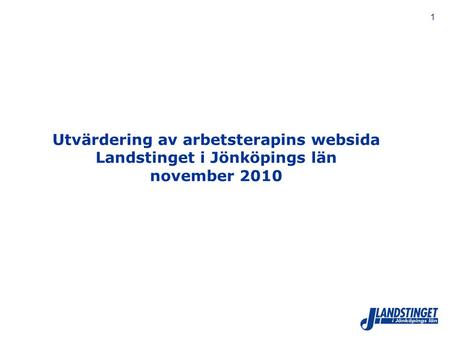 1 Utvärdering av arbetsterapins websida Landstinget i Jönköpings län november 2010.