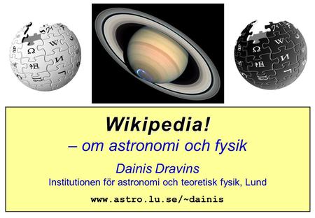 Wikipedia! – om astronomi och fysik Dainis Dravins Institutionen för astronomi och teoretisk fysik, Lund www.astro.lu.se/~dainis.