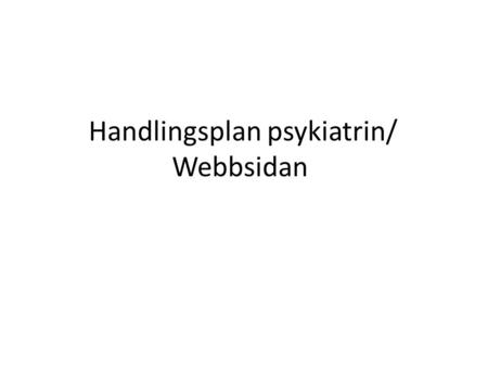 Handlingsplan psykiatrin/ Webbsidan. Identifierat utvecklings- /förbättringsområde MålÅtgärderAnsvarig/intressera de Tidsplan/mätningar/ resultat (konkreta.