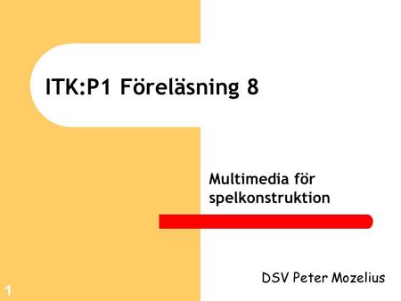 1 ITK:P1 Föreläsning 8 Multimedia för spelkonstruktion DSV Peter Mozelius.