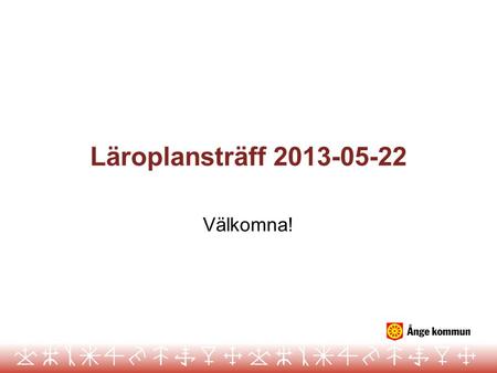 Läroplansträff 2013-05-22 Välkomna!.