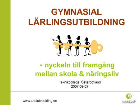 Www.skolutveckling.se GYMNASIAL LÄRLINGSUTBILDNING - nyckeln till framgång mellan skola & näringsliv Teknikcollege Östergötland 2007-09-27.