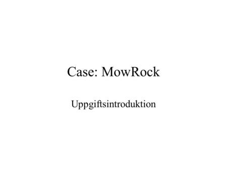 Case: MowRock Uppgiftsintroduktion. MowRock, Inc Anläggningsfordon för gruvindustri och anläggningsföretag Positivt rörelseresultat i 40 år fram till.