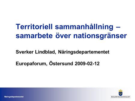 Territoriell sammanhållning – samarbete över nationsgränser Sverker Lindblad, Näringsdepartementet Europaforum, Östersund 2009-02-12.
