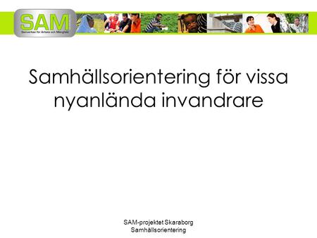 SAM-projektet Skaraborg Samhällsorientering Samhällsorientering för vissa nyanlända invandrare.