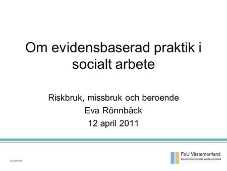Om evidensbaserad praktik i socialt arbete Riskbruk, missbruk och beroende Eva Rönnbäck 12 april 2011 KA 2003-03-26.