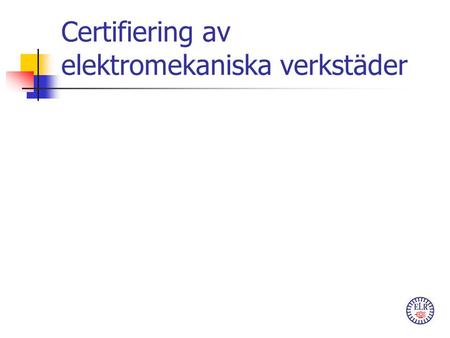 Certifiering av elektromekaniska verkstäder. Certifiering av elektromekaniska verkstäder Varför? Hur? När?