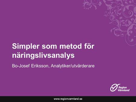 Www.regionvarmland.se Simpler som metod för näringslivsanalys Bo-Josef Eriksson, Analytiker/utvärderare.