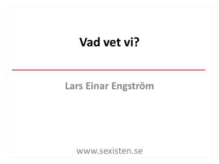Vad vet vi? Lars Einar Engström www.sexisten.se. En jämnare fördelning av kvinnor och män inom samhällets alla områden stärker tilliten sammanhållningen.