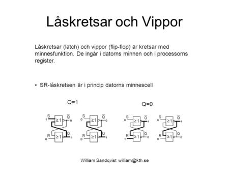 William Sandqvist william@kth.se Låskretsar och Vippor Låskretsar (latch) och vippor (flip-flop) är kretsar med minnesfunktion. De ingår i datorns minnen.