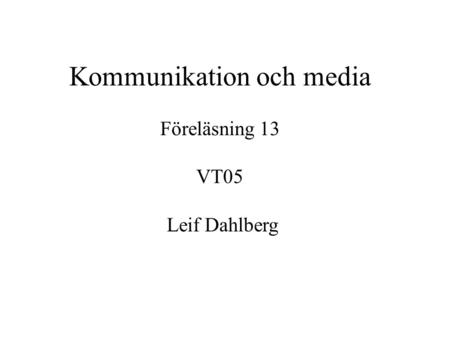 Kommunikation och media Föreläsning 13 VT05 Leif Dahlberg.