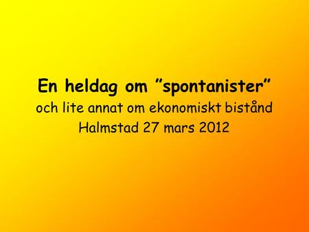 En heldag om ”spontanister” och lite annat om ekonomiskt bistånd Halmstad 27 mars 2012.