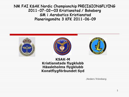 1 NM FAI KSAK Nordic Championchip PRECISIONSFLYING 2011-07-02—03 Kristianstad / Bokeberg SM i Aerobatics Kristianstad Planeringsmöte 3 KFK 2011-06-09 KSAK-M.